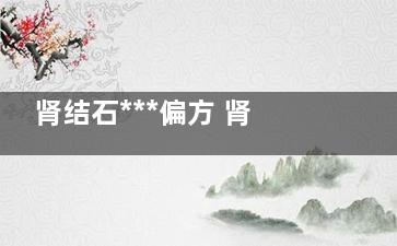 肾结石***偏方 肾结石偏方？
